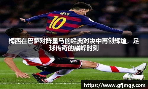 梅西在巴萨对阵皇马的经典对决中再创辉煌，足球传奇的巅峰时刻