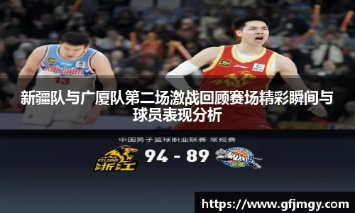 新疆队与广厦队第二场激战回顾赛场精彩瞬间与球员表现分析