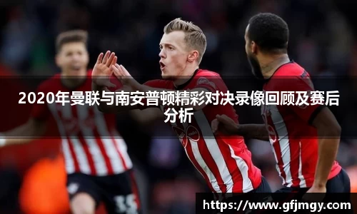 2020年曼联与南安普顿精彩对决录像回顾及赛后分析