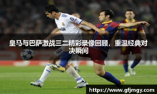 皇马与巴萨激战三二精彩录像回顾，重温经典对决瞬间